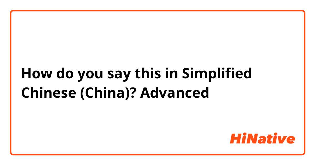 How do you say this in Simplified Chinese (China)? Advanced