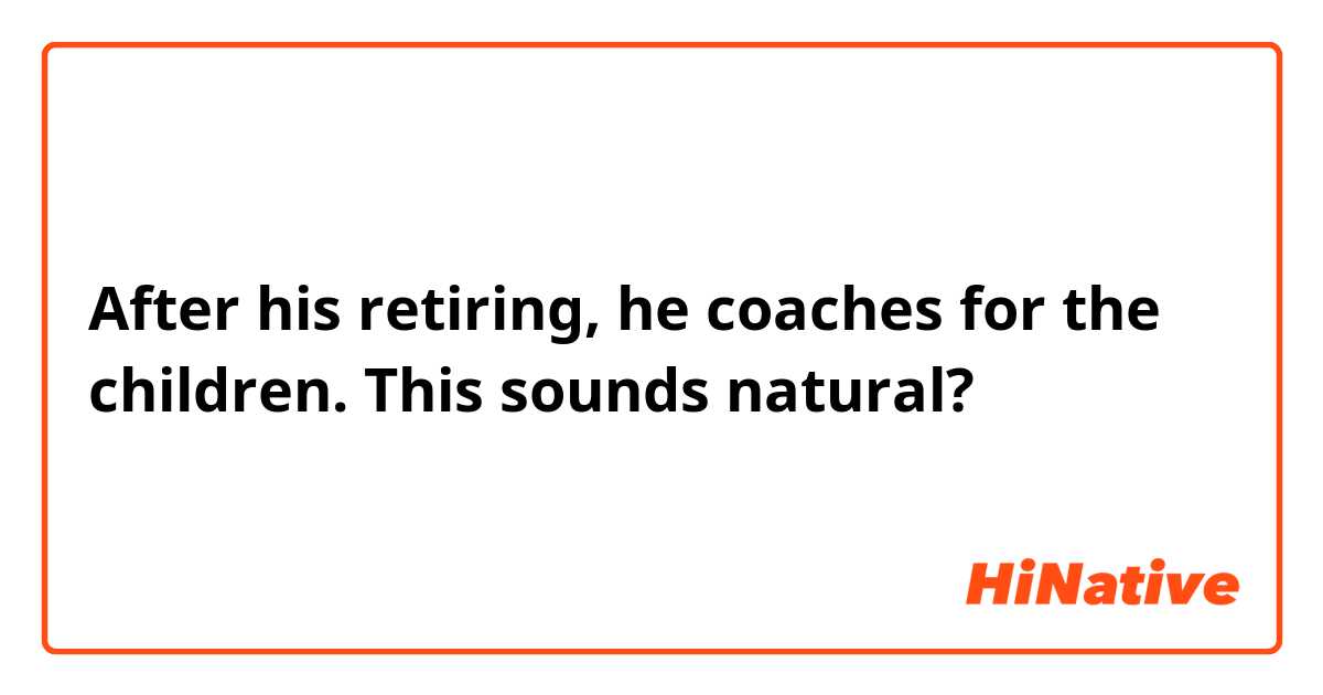 After his retiring, he coaches for the children. 
This sounds natural?