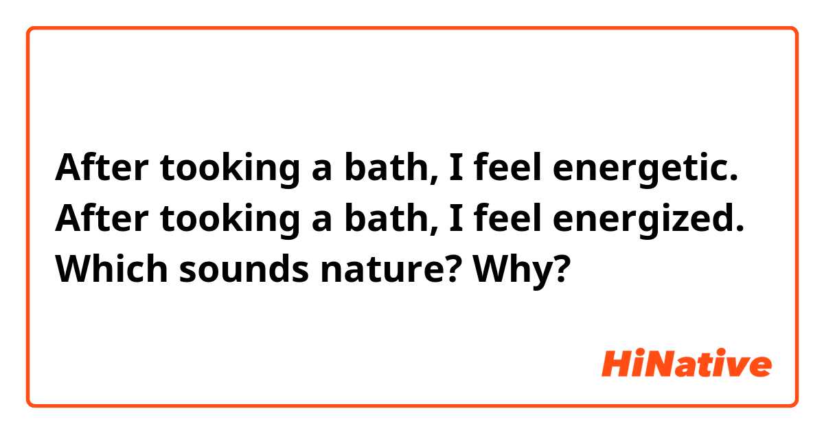 After tooking a bath, I feel energetic. 
After tooking a bath, I feel energized.
Which sounds nature? Why?