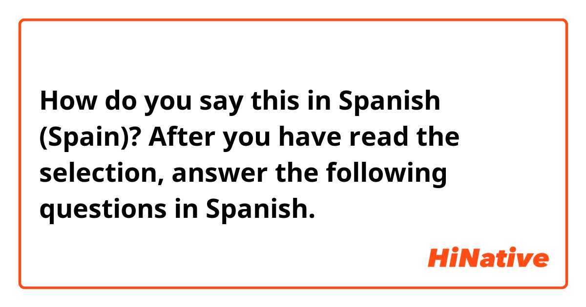 How do you say this in Spanish (Spain)? After you have read the selection, answer the following questions in Spanish. 