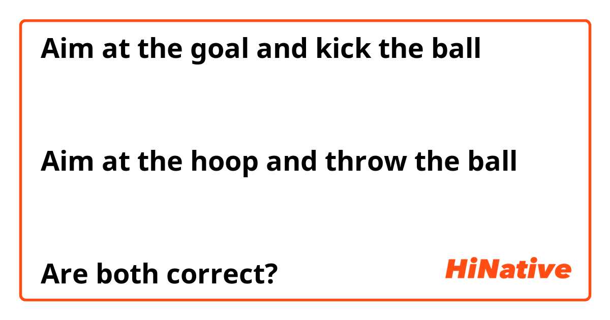 Aim at the goal and kick the ball
 

Aim at the hoop and throw the ball


Are both correct? 