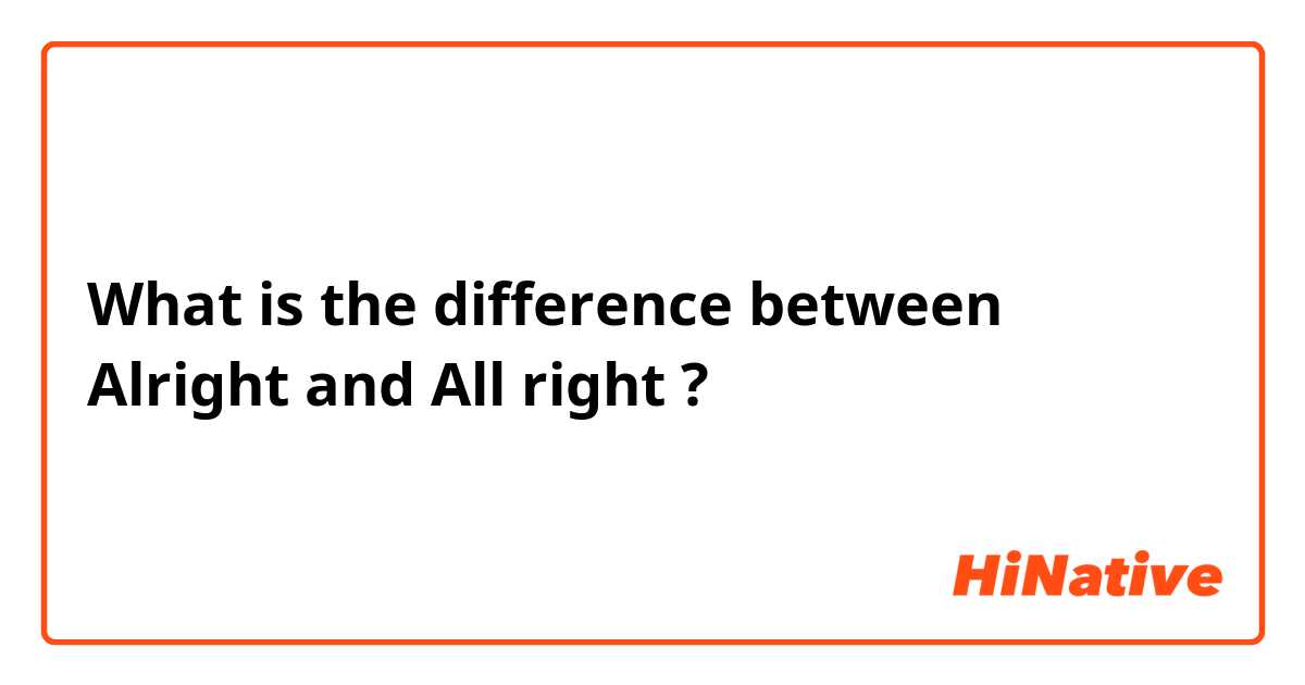 What is the difference between Alright and All right ?
