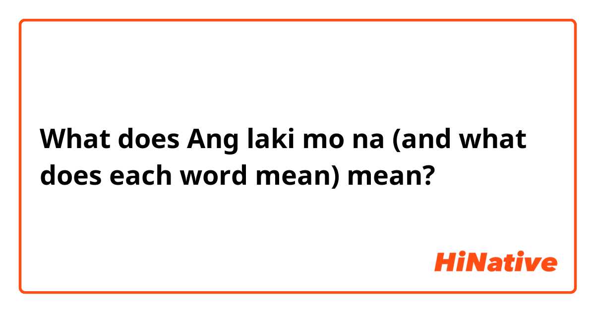 What does Ang laki mo na (and what does each word mean) mean?