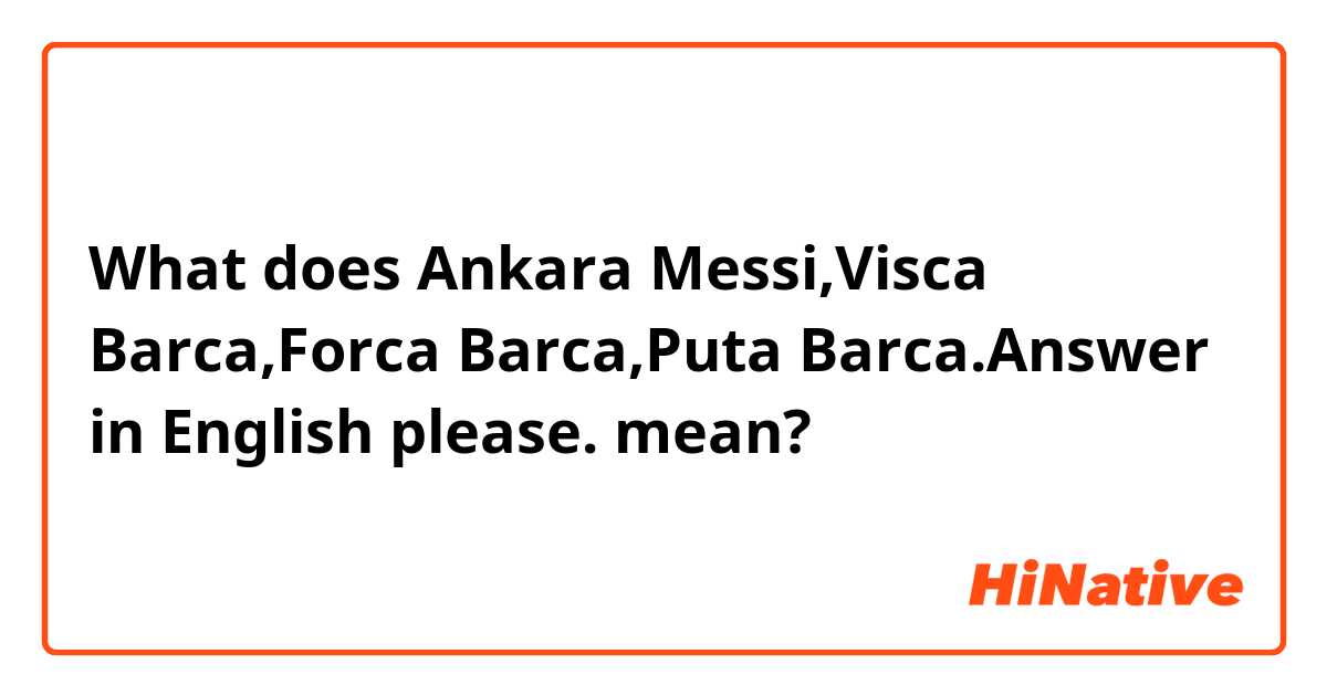 What does Ankara Messi,Visca Barca,Forca Barca,Puta Barca.Answer in English please. mean?