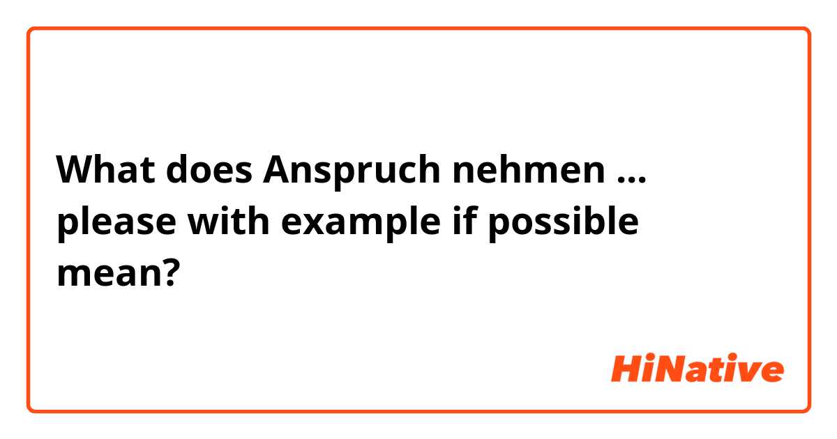 What does Anspruch nehmen ... please with example if possible mean?