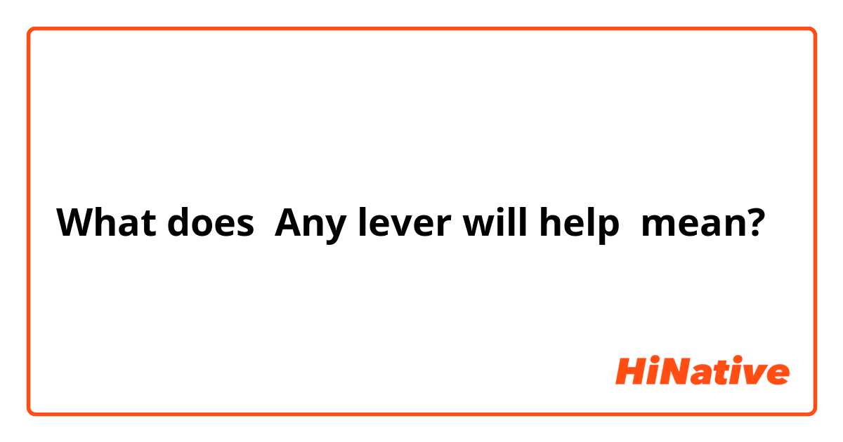 What does Any lever will help mean?