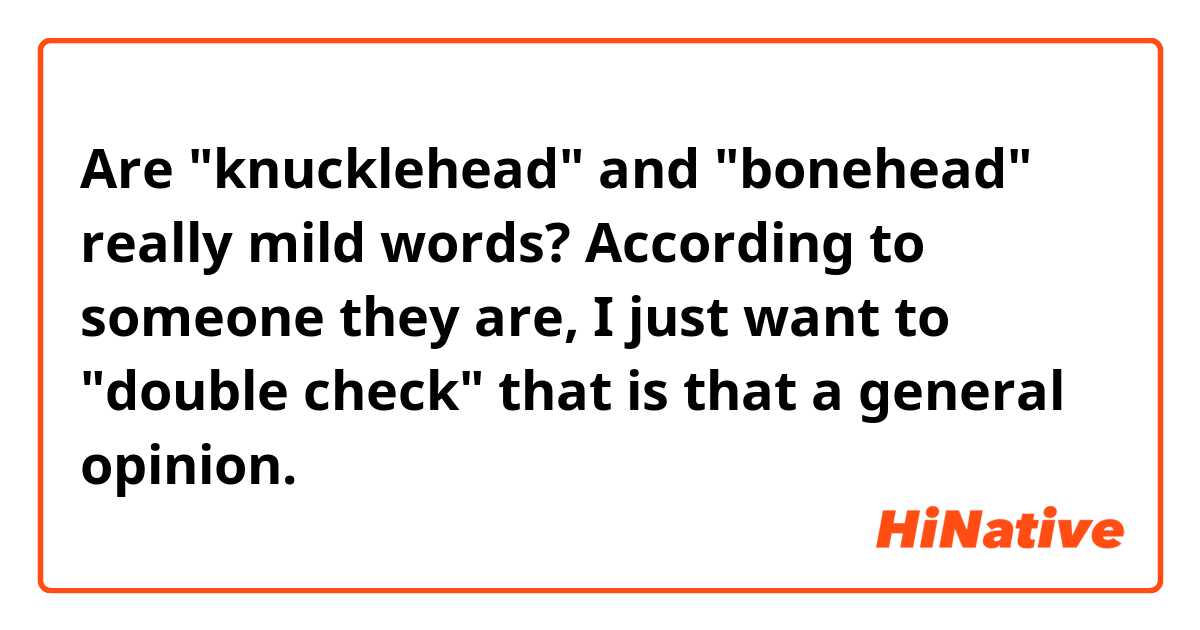Are "knucklehead" and "bonehead" really mild words? According to someone they are, I just want to "double check" that is that a general opinion.