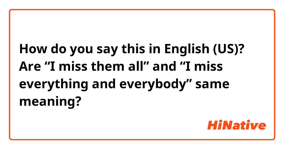 How do you say this in English (US)? Are “I miss them all” and “I miss everything and everybody”  same meaning?