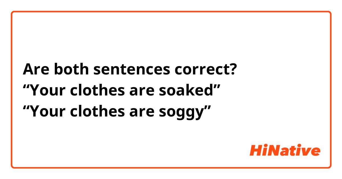 Are both sentences correct?
“Your clothes are soaked”
“Your clothes are soggy” 
