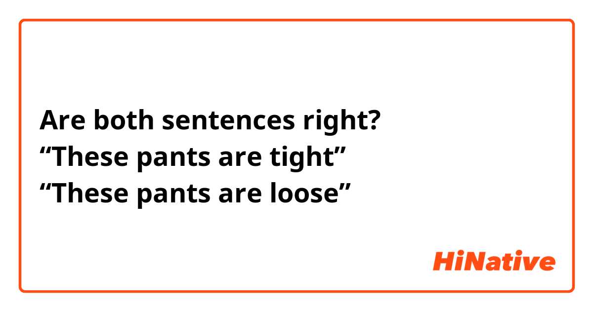 Are both sentences right?
“These pants are tight”
“These pants are loose”