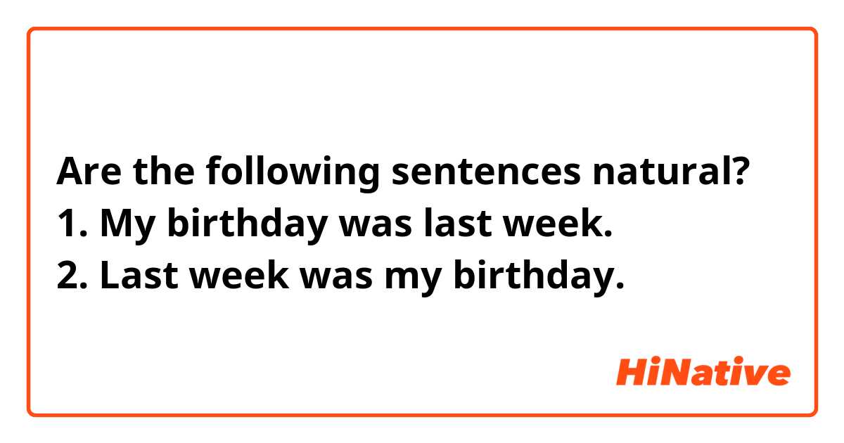 Are the following sentences natural?
1. My birthday was last week. 
2. Last week was my birthday. 