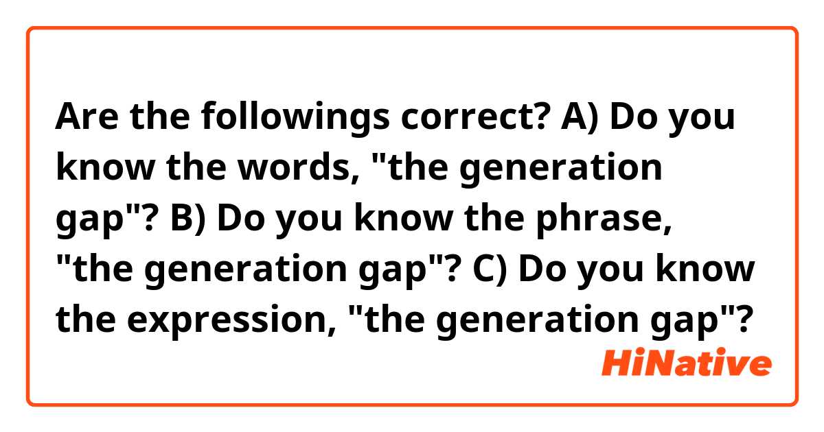 Are the followings correct?

A) Do you know the words, "the generation gap"?

B) Do you know the phrase, "the generation gap"?

C) Do you know the  expression, "the generation gap"?