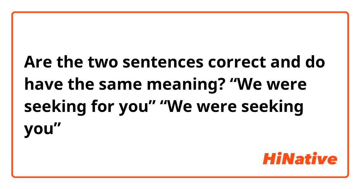 Are the two sentences correct and do have the same meaning?
“We were seeking for you”
“We were seeking you”