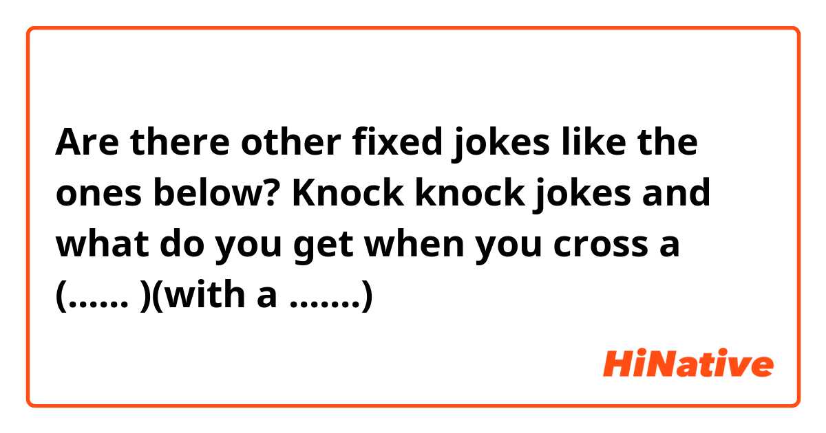 Are there other fixed jokes like the ones below? 

Knock knock jokes and what do you get when you cross a (...... )(with a .......)
