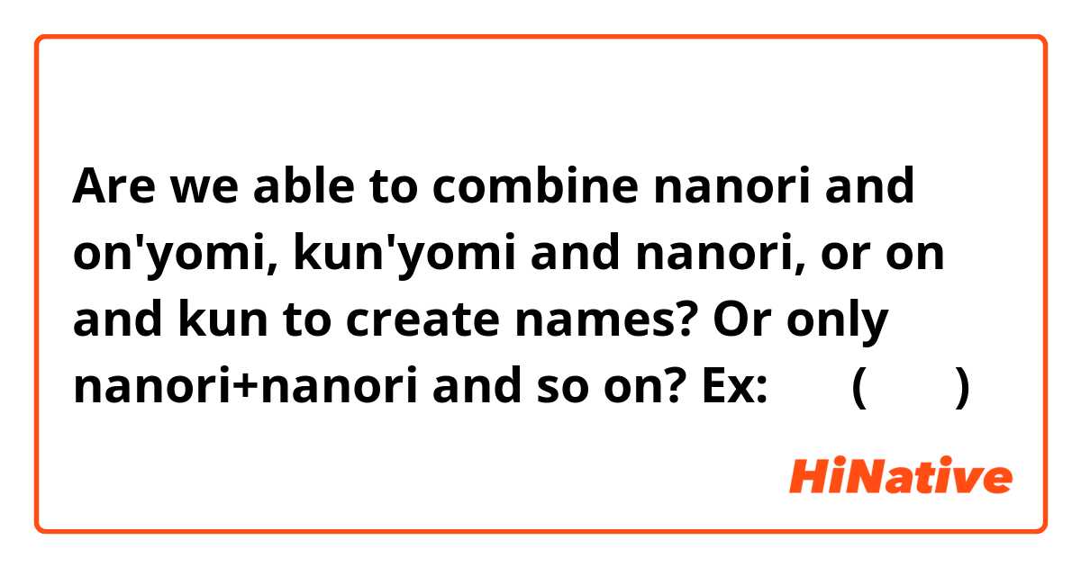 Are we able to combine nanori and on'yomi, kun'yomi and nanori, or on and kun to create names? Or only nanori+nanori and so on?

Ex: 来数 (クリス)
