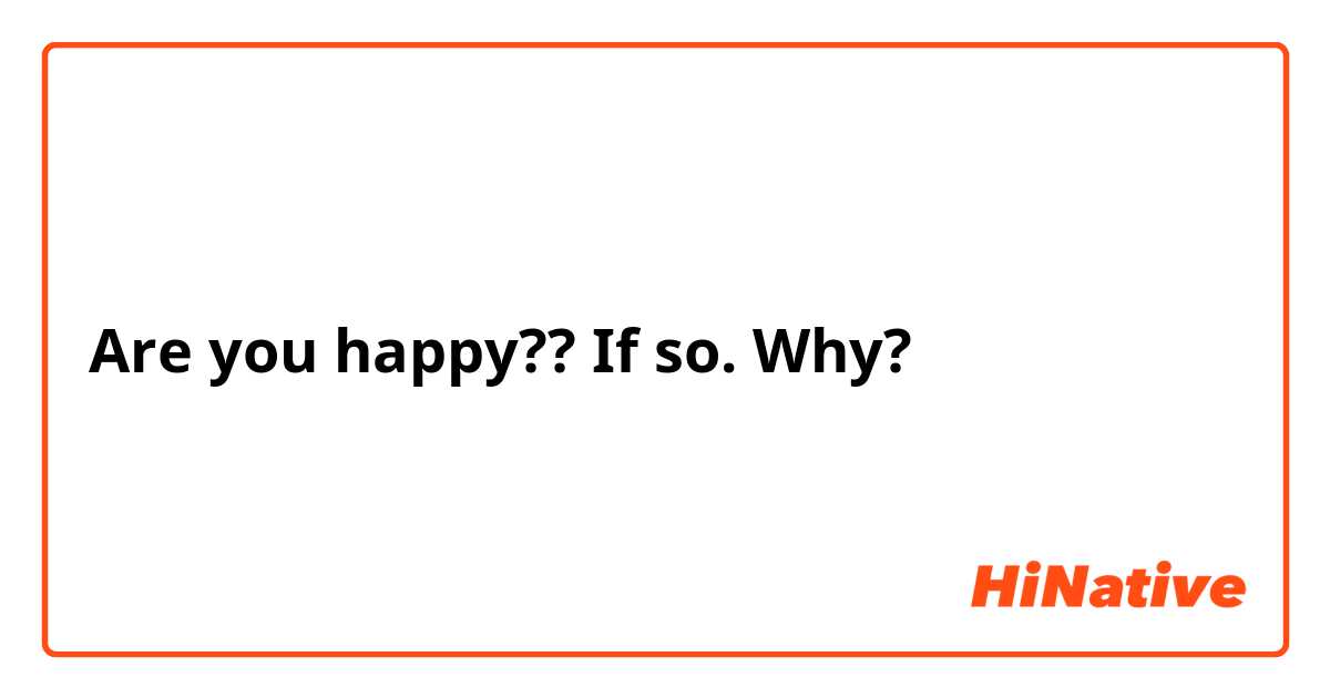 Are you happy?? If so. Why?