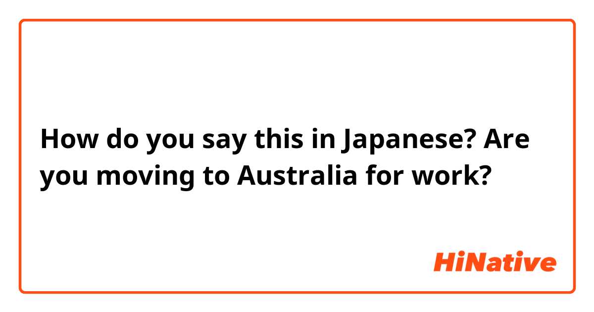 How do you say this in Japanese? Are you moving to Australia for work?