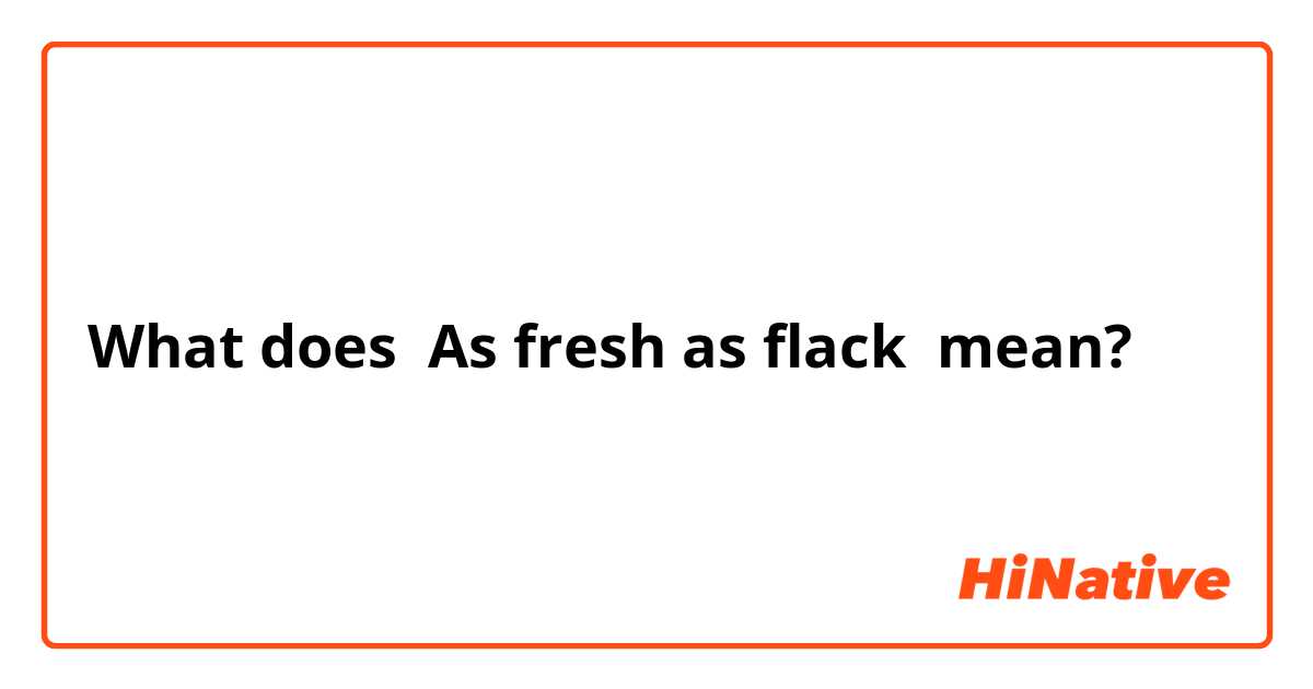 What does As fresh as flack mean?