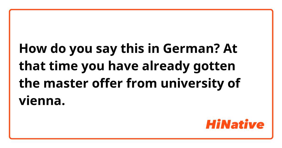 How do you say this in German? At that time you have already gotten the master offer from university of vienna.