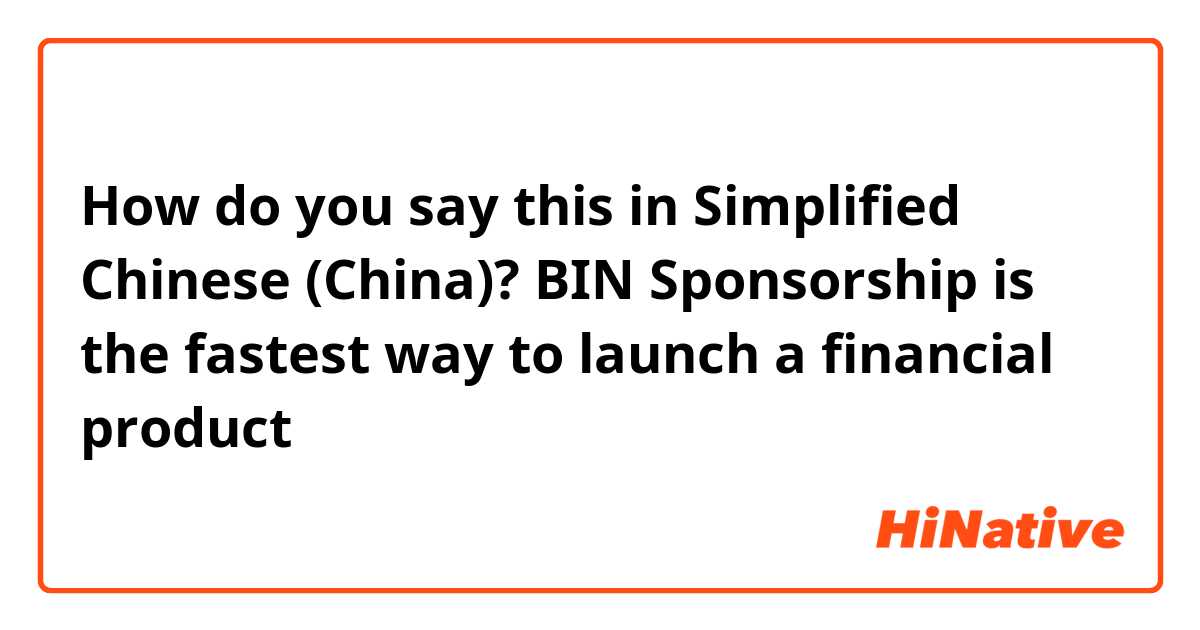 How do you say this in Simplified Chinese (China)? BIN Sponsorship is the fastest way to launch a financial product 