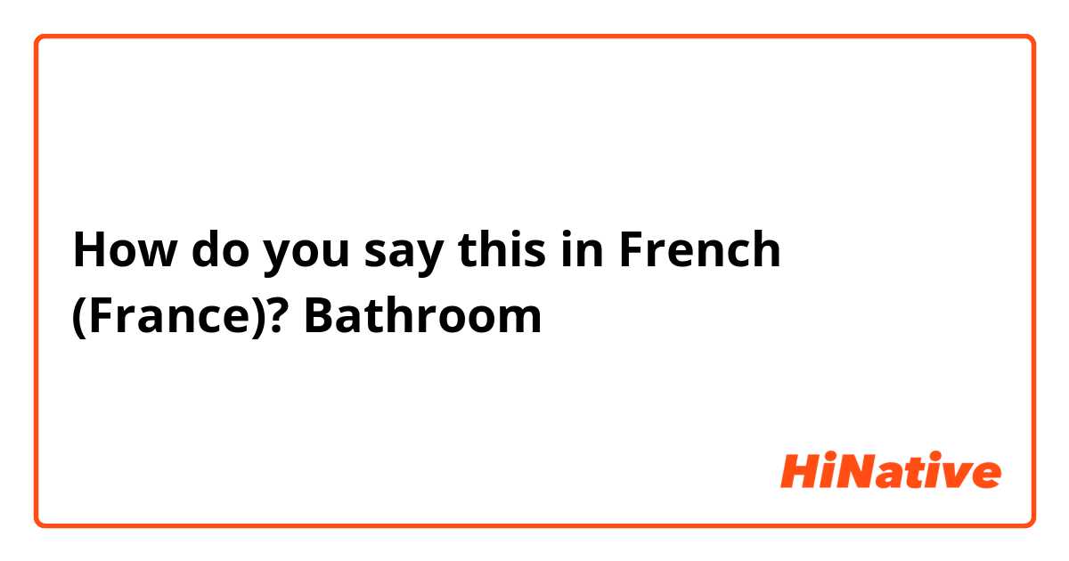 How do you say this in French (France)? Bathroom