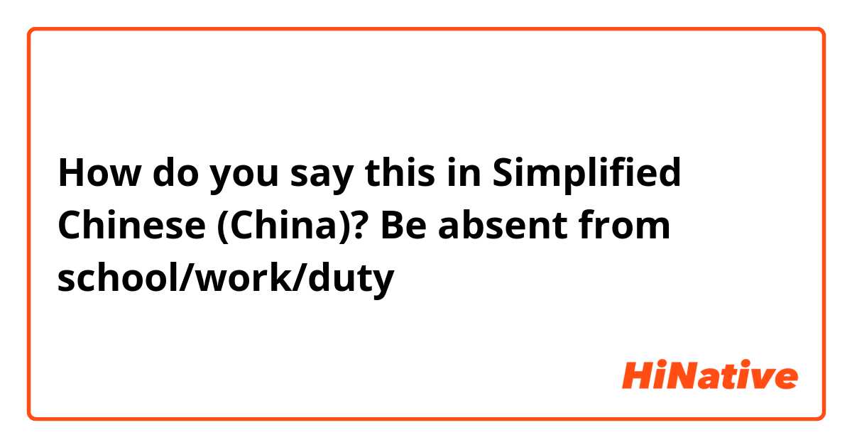 How do you say this in Simplified Chinese (China)? Be absent from school/work/duty