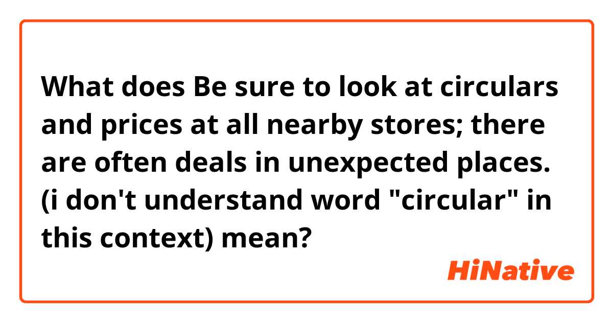What does Be sure to look at circulars and prices at all nearby stores; there are often deals in unexpected places.

(i don't understand word "circular" in this context) mean?