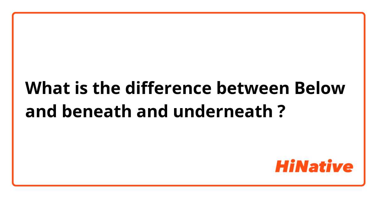 What is the difference between Below and beneath  and underneath  ?