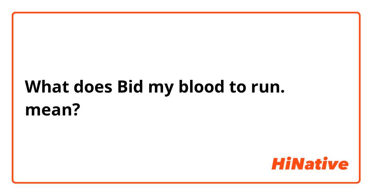 What does Bid my blood to run.  mean?