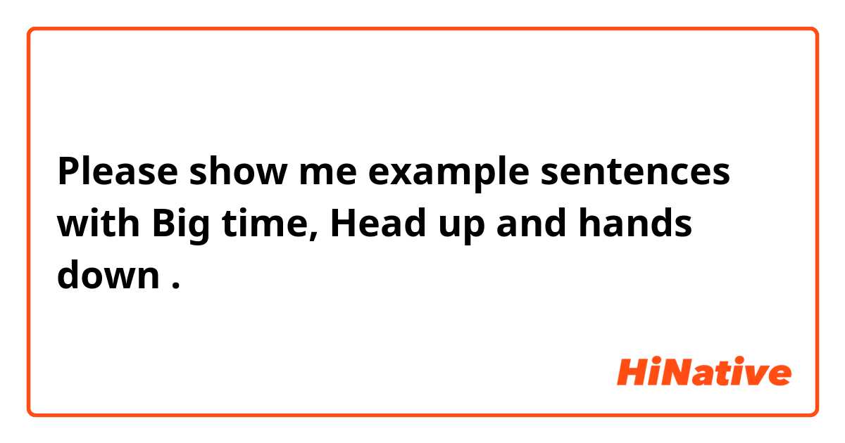 Please show me example sentences with Big time, Head up and hands down.