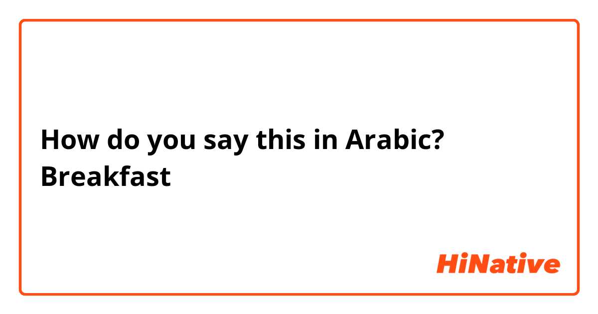 How do you say this in Arabic? Breakfast