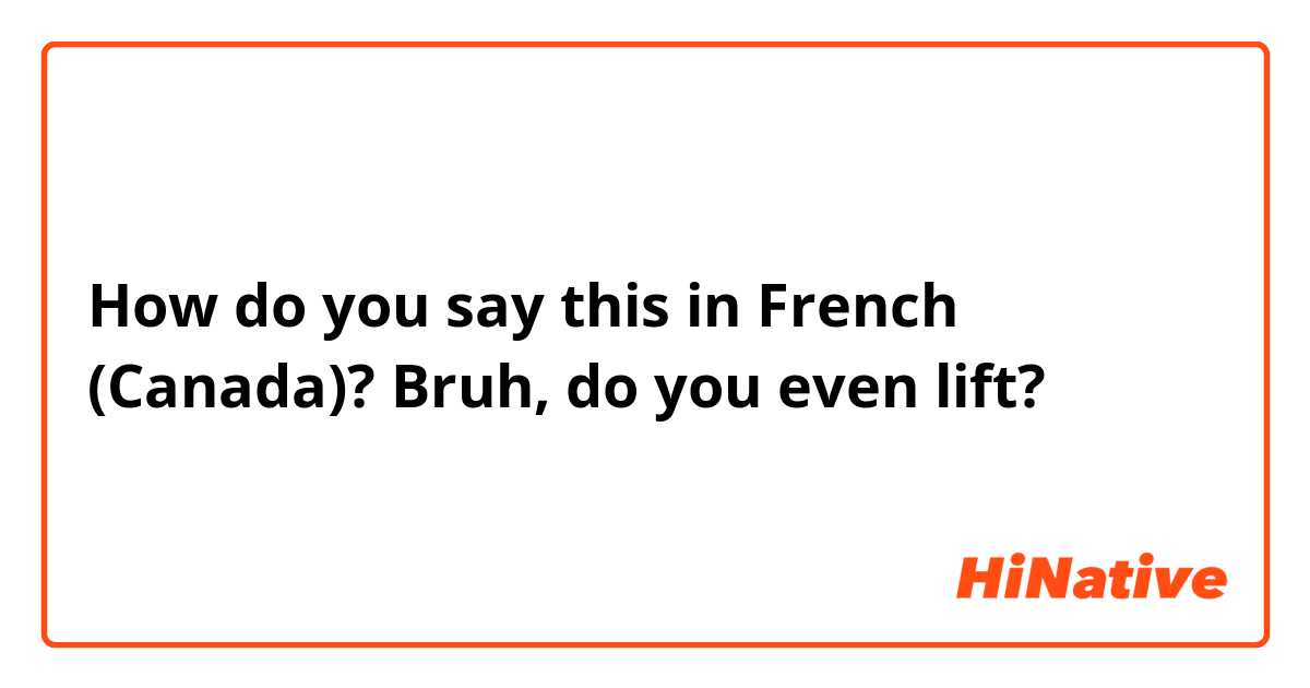 How do you say this in French (Canada)? Bruh, do you even lift?