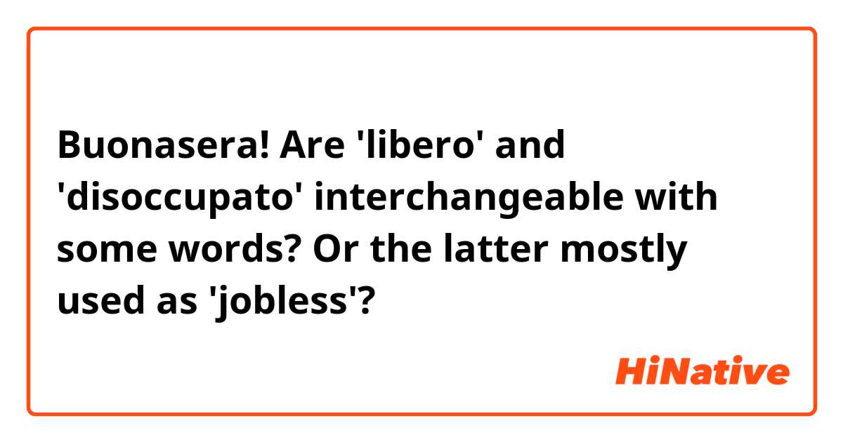 Buonasera!
Are 'libero' and 'disoccupato' interchangeable with some words? Or the latter mostly used as 'jobless'?
