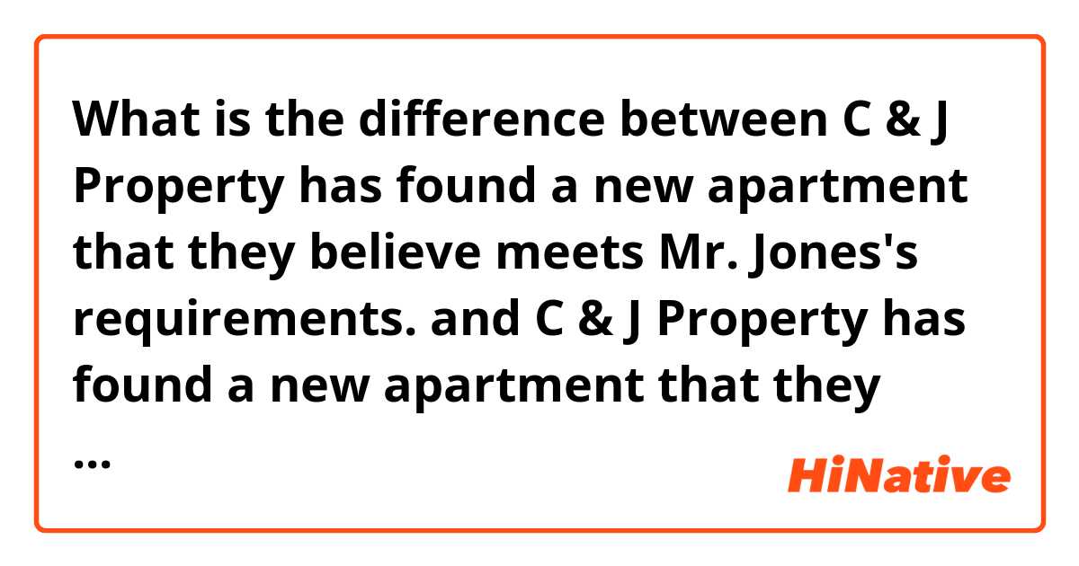 What is the difference between C & J Property has found a new apartment that they believe meets Mr. Jones's requirements. and C & J Property has found a new apartment that they believe meeting Mr. Jones's requirements. ?