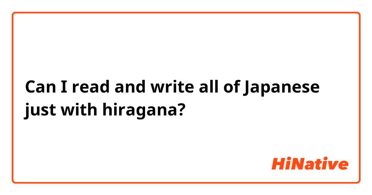Can I read and write all of Japanese just with hiragana? 