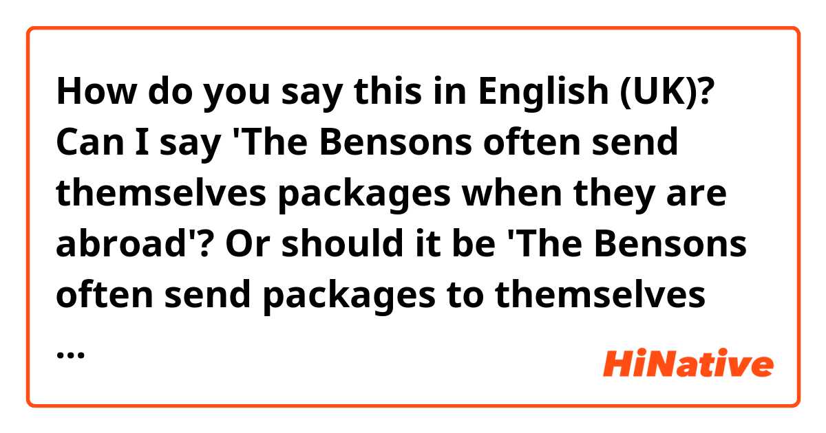 How do you say this in English (UK)? Can I say 'The Bensons often send themselves packages when they are abroad'? Or should it be 'The Bensons often send packages to themselves when they are abroad'?