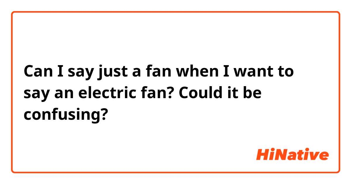 Can I say just a fan when I want to say an electric fan? Could it be confusing?