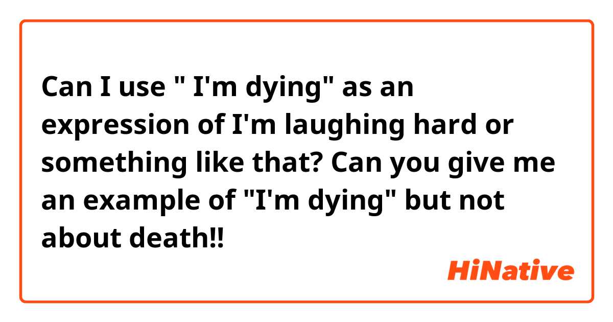 Can I use " I'm dying" as an expression of I'm laughing hard or something like that?

Can you give me an example of "I'm dying" but not about death!! 🤔
