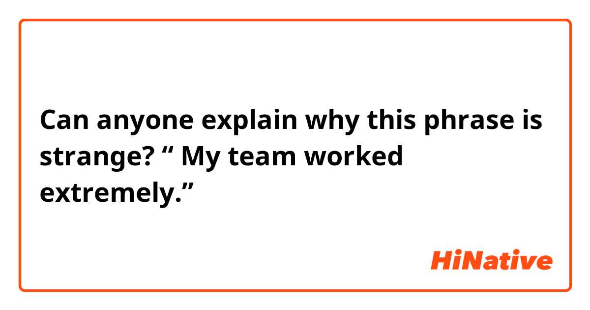 Can anyone explain why this phrase is strange?
“ My team worked extremely.”