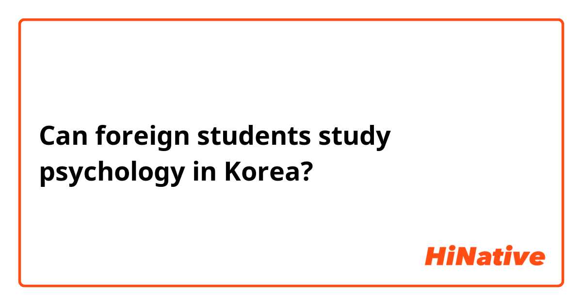 Can foreign students study psychology in Korea?
