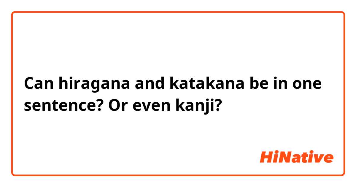 Can hiragana and katakana be in one sentence? Or even kanji? 