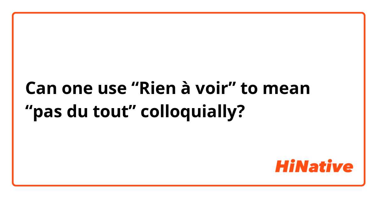 Can one use “Rien à voir” to mean “pas du tout” colloquially?