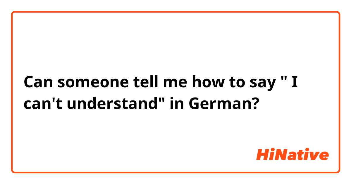 Can someone tell me how to say " I can't understand" in German? 