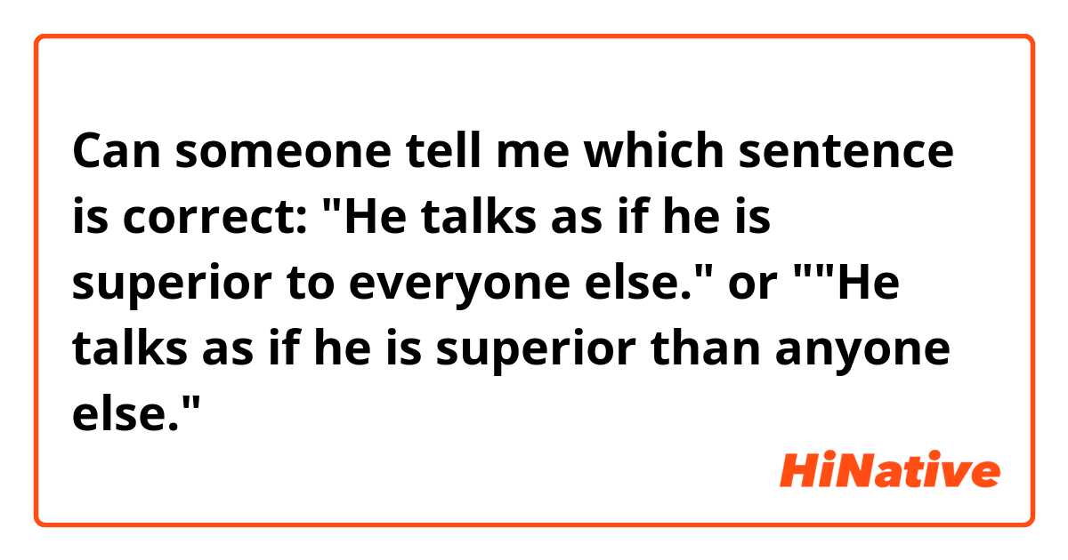 Can someone tell me which sentence is correct: "He talks as if he is superior to everyone else." or ""He talks as if he is superior than anyone else." 