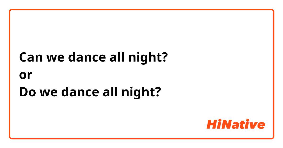 Can we dance all night?
or
Do we dance all night?