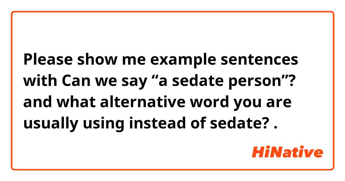 Please show me example sentences with Can we say “a sedate person”? and what alternative word you are usually using instead of sedate?.