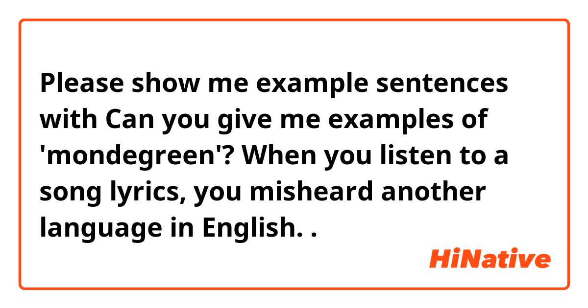 Please show me example sentences with Can you give me examples of 'mondegreen'? When you listen to a song lyrics, you misheard another language in English..