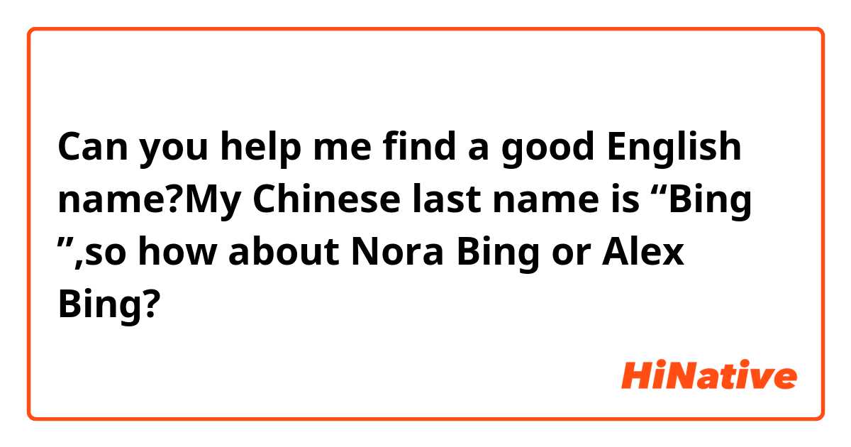 Can you help me find a good English name?My Chinese last name is “Bing ”,so how about Nora Bing or Alex Bing?😊