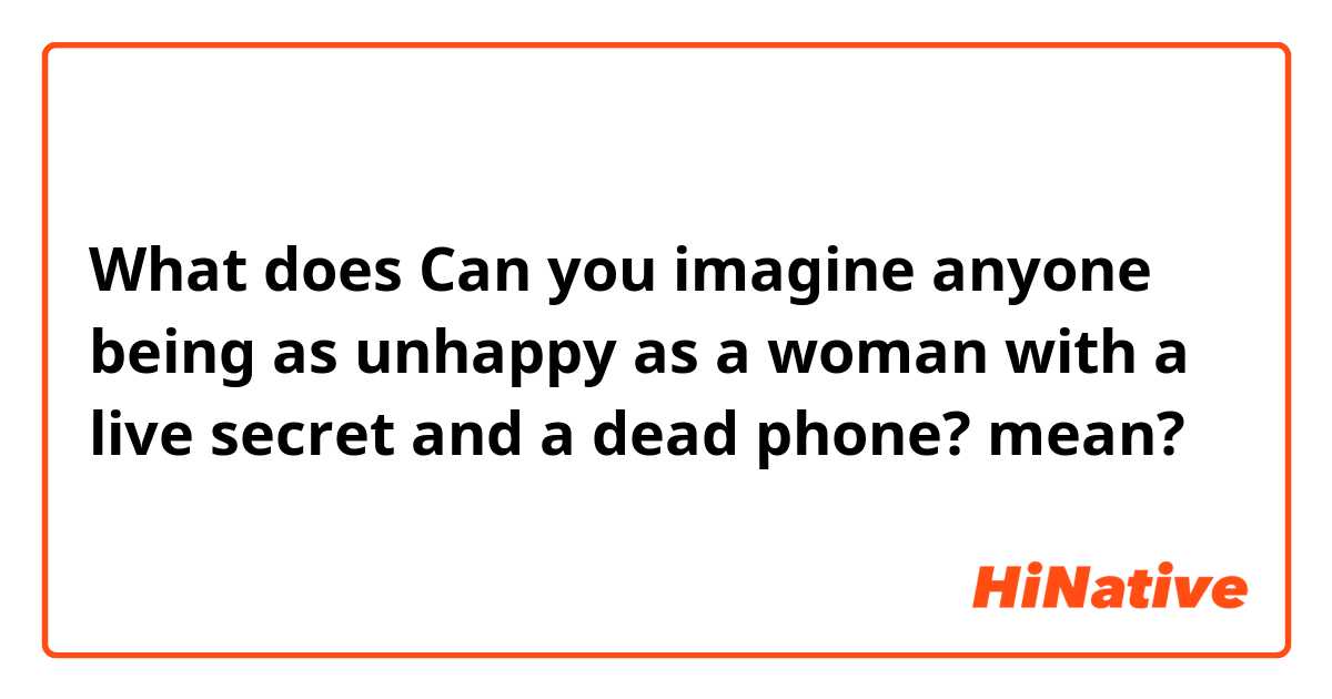 What does Can you imagine anyone being as unhappy as a woman with a live secret and a dead phone? mean?