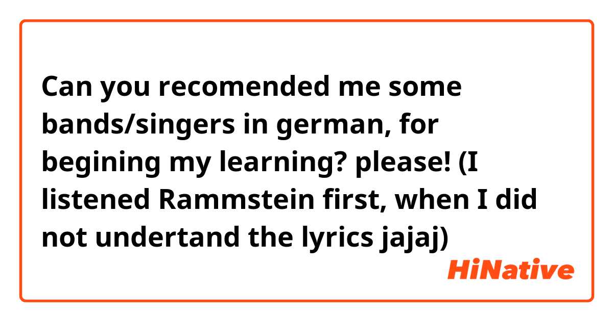 Can you recomended me some bands/singers in german, for begining my learning? please! (I listened Rammstein first, when I did not undertand the lyrics jajaj)